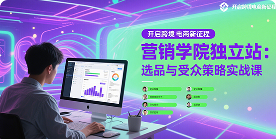 营销学院独立站高阶课程解析跨境电视实践选品与受众策略等内容4